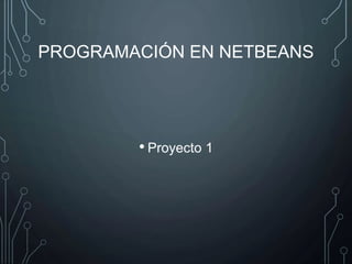 PROGRAMACIÓN EN NETBEANS 
• Proyecto 1 
 