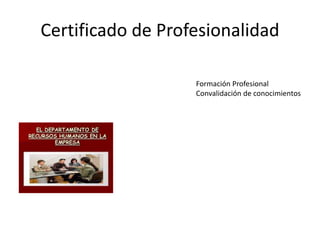 Certificado de Profesionalidad 
Formación Profesional 
Convalidación de conocimientos 
 