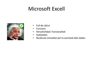 Microsoft Excell 
• Full de càlcul 
• Funcions 
• Versativilidad i funcionalitat 
• Subtotales 
• Recálculo immediat per la connexió dels dades 
 