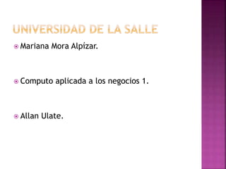  Mariana Mora Alpízar.
 Computo aplicada a los negocios 1.
 Allan Ulate.
 