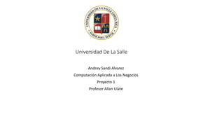 Universidad De La Salle
Andrey Sandi Alvarez
Computación Aplicada a Los Negocios
Proyecto 1
Profesor Allan Ulate
 