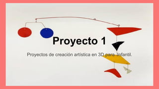 Proyecto 1
Proyectos de creación artística en 3D para Infantil.
 