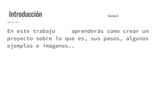 Introducción Sofia Olea 19
En este trabajo aprenderás como crear un
proyecto sobre lo que es, sus pasos, algunos
ejemplos e imágenes..
 
