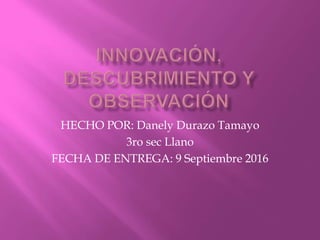 HECHO POR: Danely Durazo Tamayo
3ro sec Llano
FECHA DE ENTREGA: 9 Septiembre 2016
 