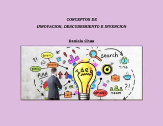 CONCEPTOS DE
INNOVACION, DESCUBRIMIENTO E INVENCION
Daniela Chua
 