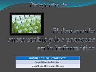 NOMBRE DE LOS INTEGRANTES
Ismael Germán Martínez
Jesús Bryan Hernández Osorno
 