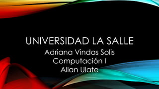 UNIVERSIDAD LA SALLE
Adriana Vindas Solis
Computación I
Allan Ulate
 