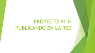 PROYECTO #1-H
PUBLICANDO EN LA RED
 