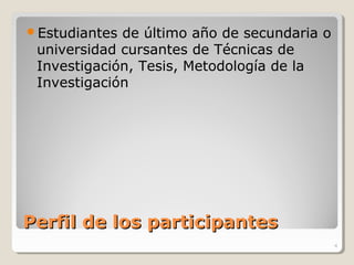 Perfil de los participantesPerfil de los participantes
Estudiantes de último año de secundaria o
universidad cursantes de Técnicas de
Investigación, Tesis, Metodología de la
Investigación
4
 