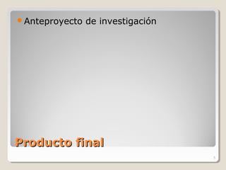 Producto finalProducto final
Anteproyecto de investigación
5
 