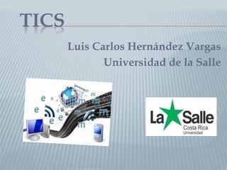 TICS
Luis Carlos Hernández Vargas
Universidad de la Salle
 