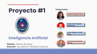 Proyecto #1
Inteligencia Artificial
Integrantes:
Módulo: Mineria de Datos
Docente: Ing. David E. Mendoza Gutierrez
 