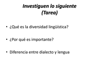 Investiguen lo siguiente
                 (Tarea)

• ¿Qué es la diversidad lingüística?

• ¿Por qué es importante?

• Diferencia entre dialecto y lengua
 