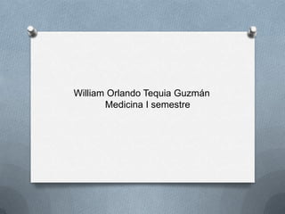 William Orlando Tequia Guzmán
       Medicina I semestre
 