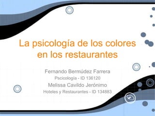 La psicología de los colores en los restaurantes Fernando Bermúdez Farrera Pscicología - ID 136120 Melissa Cavildo Jerónimo Hoteles y Restaurantes - ID 134883 