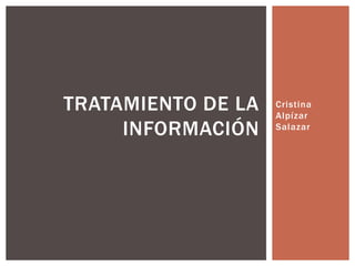 TRATAMIENTO DE LA   Cristina
                    Alpízar
     INFORMACIÓN    Salazar
 