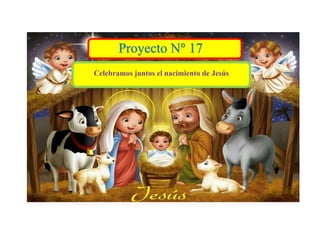 Proyecto N° 17
Celebramos juntos el nacimiento de Jesús
 