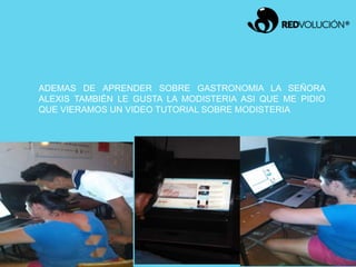 ADEMAS DE APRENDER SOBRE GASTRONOMIA LA SEÑORA
ALEXIS TAMBIÉN LE GUSTA LA MODISTERIA ASI QUE ME PIDIO
QUE VIERAMOS UN VIDEO TUTORIAL SOBRE MODISTERIA
 
