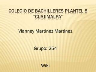 COLEGIO DE BACHILLERES PLANTEL 8
“CUAJIMALPA”
Vianney Martinez Martinez
Grupo: 254
Wiki
 