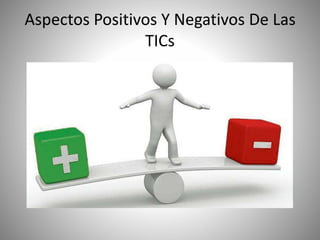 Aspectos Positivos Y Negativos De Las
TICs
 