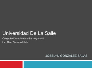 JOSELYN GONZÁLEZ SALAS
Universidad De La Salle
Computación aplicada a los negocios I
Lic. Allan Gerardo Ulate
 