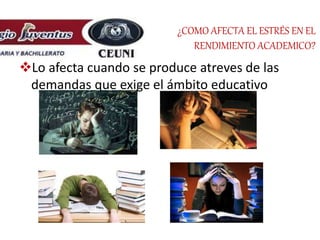 ¿COMO AFECTA EL ESTRÉS EN EL
RENDIMIENTO ACADEMICO?
Lo afecta cuando se produce atreves de las
demandas que exige el ámbito educativo
 
