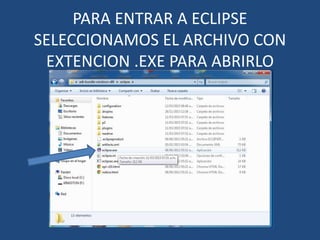 PARA ENTRAR A ECLIPSE
SELECCIONAMOS EL ARCHIVO CON
EXTENCION .EXE PARA ABRIRLO