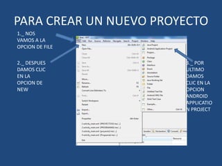 PARA CREAR UN NUEVO PROYECTO
1._ NOS
VAMOS A LA
OPCION DE FILE
2._ DESPUES
DAMOS CLIC
EN LA
OPCION DE
NEW
3._ POR
ULTIMO
DAMOS
CLIC EN LA
OPCION
ANDROID
APPLICATIO
N PROJECT