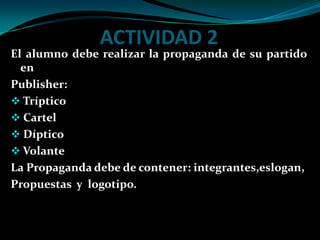 ACTIVIDAD 2El alumno debe realizar la propaganda de su partido enPublisher: Tríptico