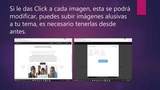 Si le das Click a cada imagen, esta se podrá
modificar, puedes subir imágenes alusivas
a tu tema, es necesario tenerlas desde
antes.
 