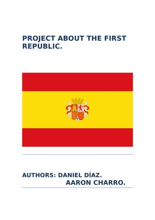 PROJECT ABOUT THE FIRST
REPUBLIC.
AUTHORS: DANIEL DÍAZ.
AARON CHARRO.
 