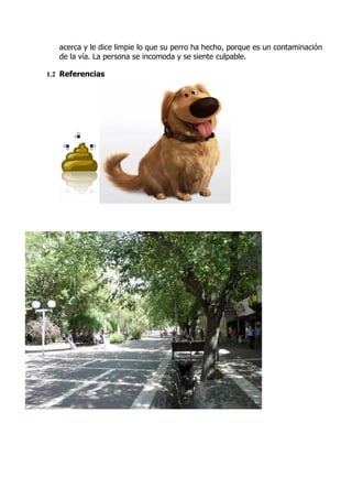 acerca y le dice limpie lo que su perro ha hecho, porque es un contaminación
   de la vía. La persona se incomoda y se siente culpable.

1.2 Referencias
 