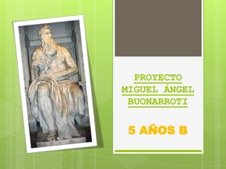 PROYECTO
MIGUEL ÁNGEL
 BUONARROTI

 5 AÑOS B
 