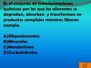 Es el conjunto de transformaciones
químicas por las que los alimentos se
degradan, absorben y transforman en
productos complejos mientras liberan
energía.

A)Oligoelementos
B)Minerales
C)Metabolismo
D)Carbohidratos
 