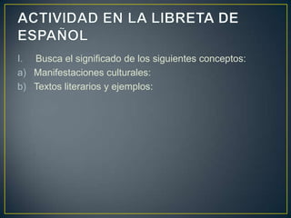 I. Busca el significado de los siguientes conceptos:
a) Manifestaciones culturales:
b) Textos literarios y ejemplos: