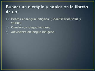 a) Poema en lengua indígena. ( Identificar estrofas y
versos)
b) Canción en lengua indígena
c) Adivinanza en lengua indígena.