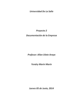 Universidad De La Salle
Proyecto 2
Documentación de la Empresa
Profesor: Allan Ulate Araya
Yendry Marín Marín
Jueves 05 de Junio, 2014
 