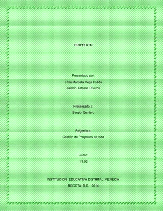 PROYECTO
Presentado por:
Libia Marcela Vega Pulido
Jazmín Tatiana Riveros
Presentado a:
Sergio Quintero
Asignatura:
Gestión de Proyectos de vida
Curso:
11.02
INSTITUCION EDUCATIVA DISTRITAL VENECIA
BOGOTA D.C. 2014
 