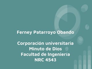 Ferney Patarroyo Obando
Corporación universitaria
Minuto de Dios
Facultad de Ingeniería
NRC 4543
 