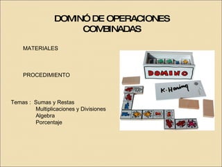 DOMINÓ DE OPERACIONES COMBINADAS Temas :  Sumas y Restas Multiplicaciones y Divisiones Algebra Porcentaje MATERIALES PROCEDIMIENTO 