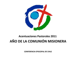 Acentuaciones Pastorales 2011    AÑO DE LA COMUNIÓN MISIONERA CONFERENCIA EPISCOPAL DE CHILE 