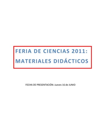 FERIA DE CIENCIAS 2011:
MATERIALES DIDÁCTICOS


   FECHA DE PRESENTACIÓN: Jueves 16 de JUNIO
 