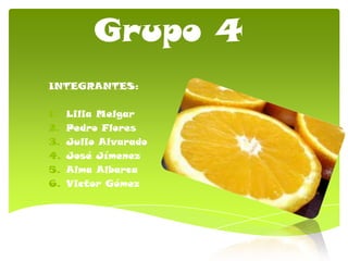 Grupo 4
INTEGRANTES:
1. Lilia Melgar
2. Pedro Flores
3. Julio Alvarado
4. José Jímenez
5. Alma Albarca
6. Victor Gómez
 