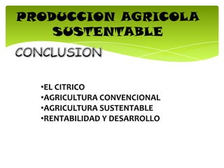 PRODUCCION AGRICOLA
SUSTENTABLE
•EL CITRICO
•AGRICULTURA CONVENCIONAL
•AGRICULTURA SUSTENTABLE
•RENTABILIDAD Y DESARROLLO
 