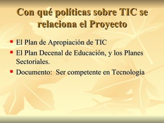 Con qué políticas sobre TIC se relaciona el Proyecto El Plan de Apropiación de TIC El Plan Decenal de Educación, y los Planes Sectoriales. Documento:  Ser competente en Tecnología 