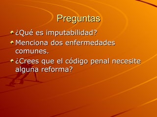 Preguntas ¿Qué es imputabilidad? Menciona dos enfermedades comunes. ¿Crees que el código penal necesite alguna reforma? 