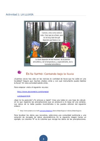 3 
Actividad 1: LA LLUVIA 
Es tu turno: Cantando bajo la lluvia 
¿Cuántas veces has oído en las noticias la cantidad de ll...
