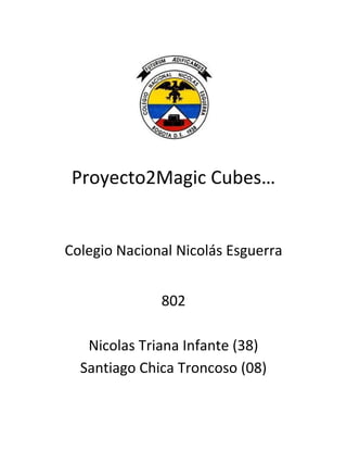 Proyecto2Magic Cubes…


Colegio Nacional Nicolás Esguerra


              802

   Nicolas Triana Infante (38)
  Santiago Chica Troncoso (08)
 