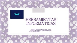 HERRAMIENTAS
INFORMÁTICAS
Maestra: Iztaccíhuatl Arenas Prado
Alumna: Elsa Edith Santos Martínez
Fecha: 02/05/2020
 