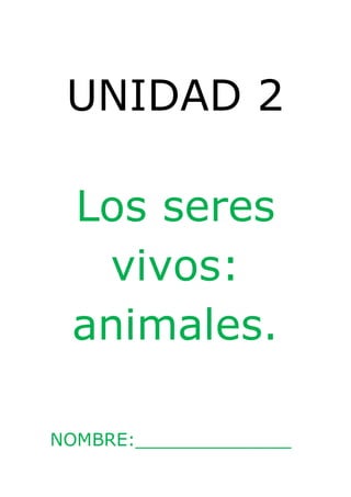 UNIDAD 2 
Los seres 
vivos: 
animales. 
NOMBRE:______________ 
 